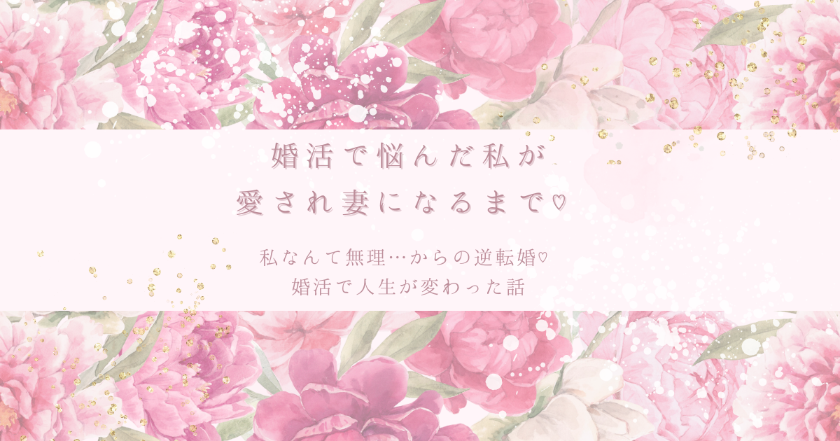 婚活で悩んだ私が愛され妻になるまで♡リアル体験ブログ